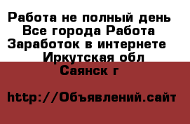 Работа не полный день - Все города Работа » Заработок в интернете   . Иркутская обл.,Саянск г.